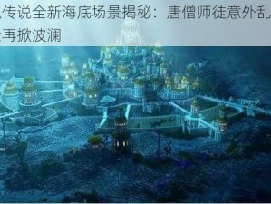 青丘狐传说全新海底场景揭秘：唐僧师徒意外乱入，奇幻冒险再掀波澜