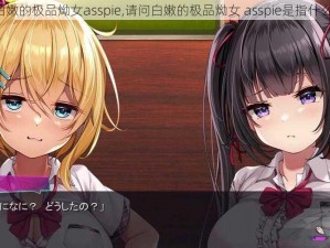 白嫩的极品㶭女asspie,请问白嫩的极品㶭女 asspie是指什么？