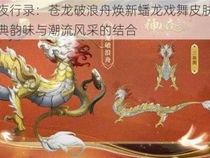 神都夜行录：苍龙破浪舟焕新蟠龙戏舞皮肤，展现古典韵味与潮流风采的结合