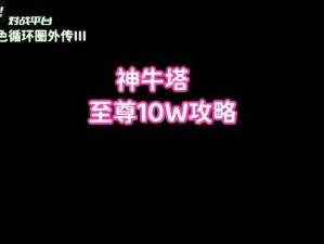 神牛塔游玩攻略：探索神秘玩法，尽享独特体验