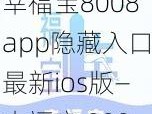 幸福宝8008app隐藏入口最新ios版—幸福宝 8008app 隐藏入口最新 ios 版在哪里可以下载？