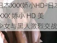 日本XXX娇小HD-日本 XXX 娇小 HD 美少女与黑人激烈交战