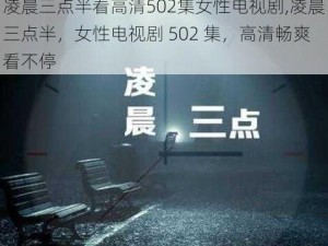 凌晨三点半看高清502集女性电视剧,凌晨三点半，女性电视剧 502 集，高清畅爽看不停