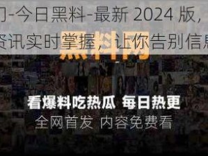 黑料门-今日黑料-最新 2024 版，一手资讯实时掌握，让你告别信息滞后