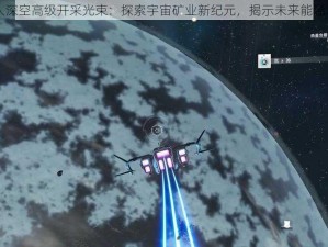 无人深空高级开采光束：探索宇宙矿业新纪元，揭示未来能源之钥