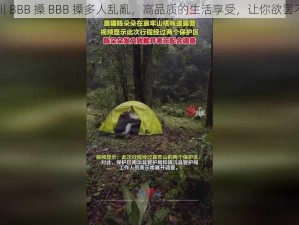 四川 BBB 搡 BBB 搡多人乱亂，高品质的生活享受，让你欲罢不能