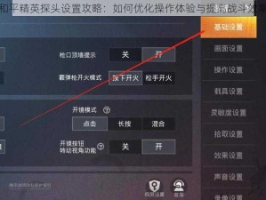 和平精英探头设置攻略：如何优化操作体验与提高战斗效率