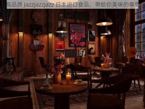 高品质 Jazzjazzjazz 日本进口食品，带给你美味的享受