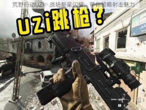 荒野行动UZI：战场新星闪耀，带你领略射击魅力