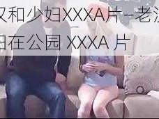 老汉和少妇XXXA片—老汉和少妇在公园 XXXA 片