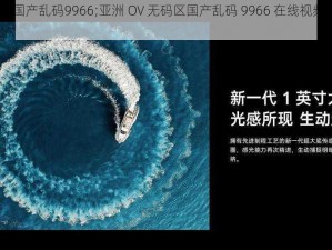 亚洲OV无码区国产乱码9966;亚洲 OV 无码区国产乱码 9966 在线视频，你会喜欢吗？