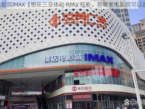 三亚电影院IMAX【想在三亚体验 IMAX 观影，有哪些电影院可以选择？】