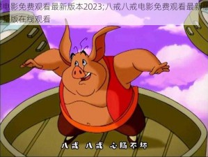 八戒八戒电影免费观看最新版本2023;八戒八戒电影免费观看最新版本 2023，高清完整版在线观看