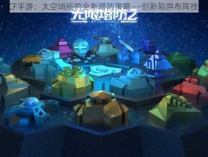 《CF手游：太空哨所的全新塔防策略——创新陷阱布阵技巧》