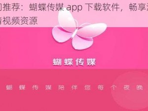 热门推荐：蝴蝶传媒 app 下载软件，畅享海量高清视频资源