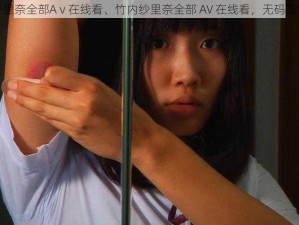 竹内纱里奈全部Aⅴ在线看、竹内纱里奈全部 AV 在线看，无码高清画质