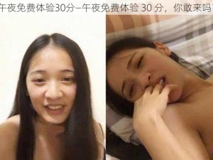 午夜免费体验30分—午夜免费体验 30 分，你敢来吗？