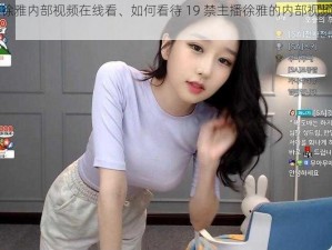 19禁主播徐雅内部视频在线看、如何看待 19 禁主播徐雅的内部视频在网络上流传？