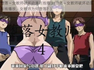 堕落～女教师破坏动漫在线播放(堕落～女教师破坏动漫在线播放，女教师为何堕落？)