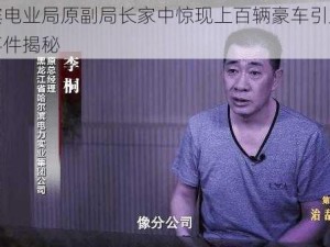 哈尔滨电业局原副局长家中惊现上百辆豪车引发社会热议事件揭秘