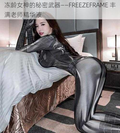 冻龄女神的秘密武器——FREEZEFRAME 丰满老师精华液