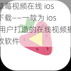 草莓视频在线 ios 下载——一款为 ios 用户打造的在线视频播放软件