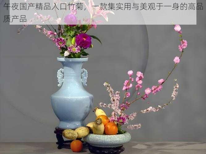 午夜国产精品入口竹菊，一款集实用与美观于一身的高品质产品