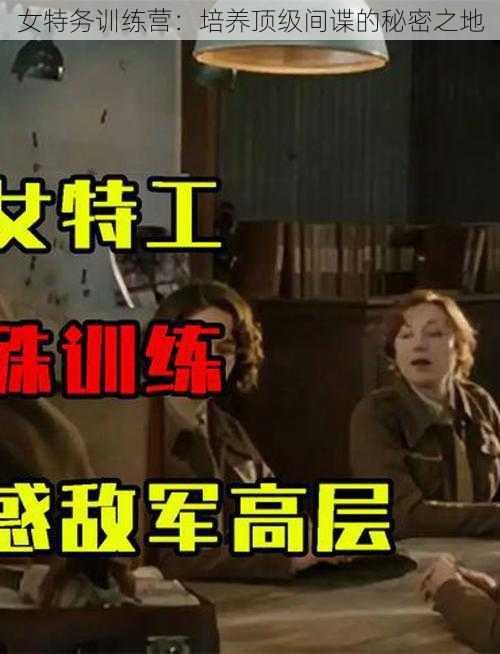 女特务训练营：培养顶级间谍的秘密之地