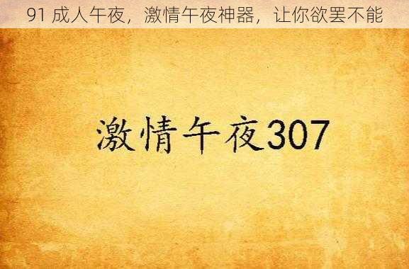 91 成人午夜，激情午夜神器，让你欲罢不能