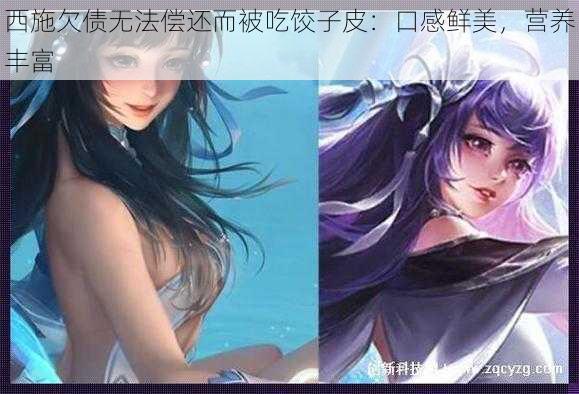 西施欠债无法偿还而被吃饺子皮：口感鲜美，营养丰富