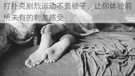 打扑克剧烈运动不盖被子，让你体验前所未有的刺激感受