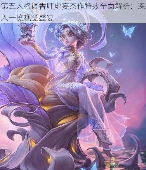 第五人格调香师虚妄杰作特效全面解析：深入一览视觉盛宴