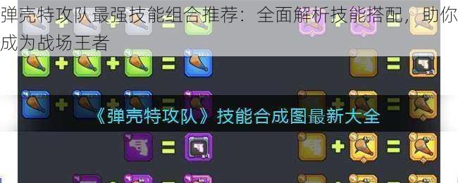 弹壳特攻队最强技能组合推荐：全面解析技能搭配，助你成为战场王者