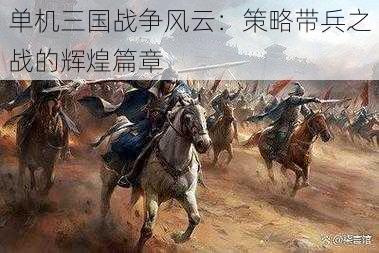 单机三国战争风云：策略带兵之战的辉煌篇章