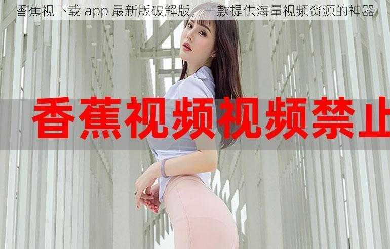 香蕉视下载 app 最新版破解版，一款提供海量视频资源的神器