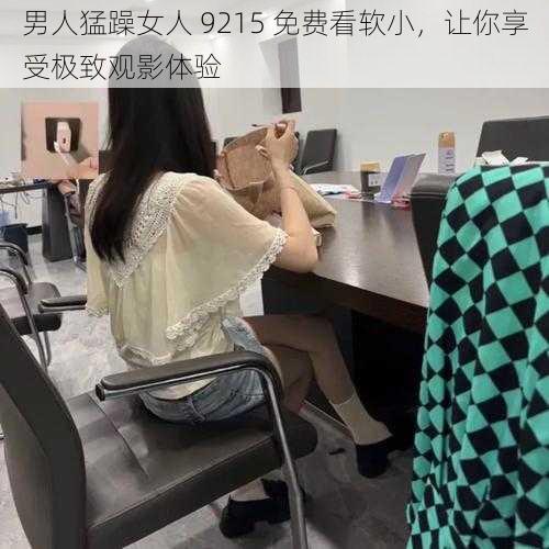 男人猛躁女人 9215 免费看软小，让你享受极致观影体验