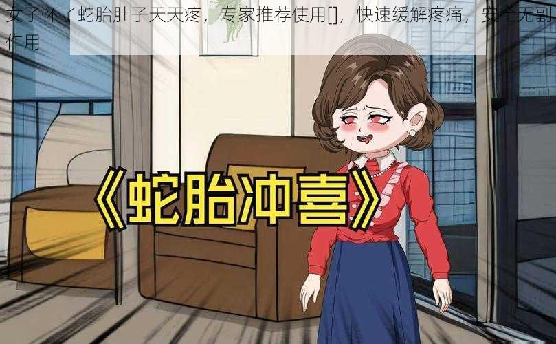 女子怀了蛇胎肚子天天疼，专家推荐使用[]，快速缓解疼痛，安全无副作用