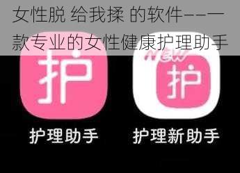 女性脱 给我揉 的软件——一款专业的女性健康护理助手