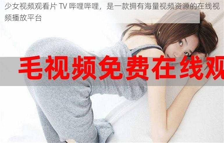 少女视频观看片 TV 哔哩哔哩，是一款拥有海量视频资源的在线视频播放平台