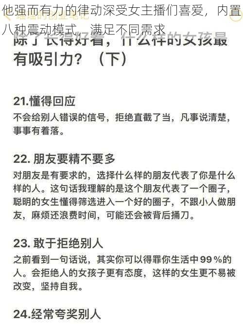 他强而有力的律动深受女主播们喜爱，内置八种震动模式，满足不同需求