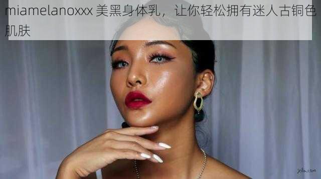 miamelanoxxx 美黑身体乳，让你轻松拥有迷人古铜色肌肤