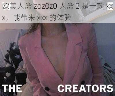 欧美人禽 zoz0z0 人禽 2 是一款 xxx，能带来 xxx 的体验