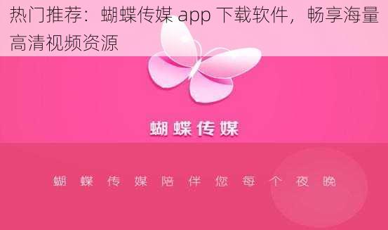 热门推荐：蝴蝶传媒 app 下载软件，畅享海量高清视频资源