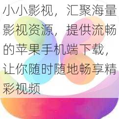 小小影视，汇聚海量影视资源，提供流畅的苹果手机端下载，让你随时随地畅享精彩视频