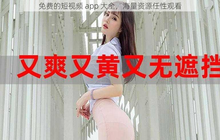 免费的短视频 app 大全，海量资源任性观看