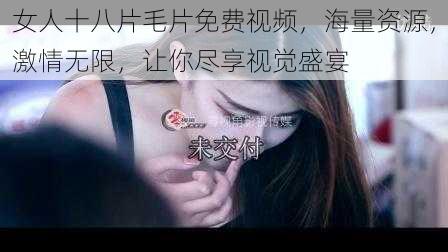 女人十八片毛片免费视频，海量资源，激情无限，让你尽享视觉盛宴