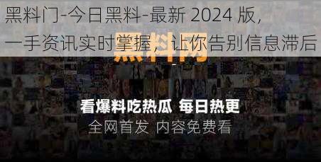 黑料门-今日黑料-最新 2024 版，一手资讯实时掌握，让你告别信息滞后