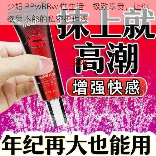 少妇 BBwBBw 性生话：极致享受，让你欲罢不能的私密护理液