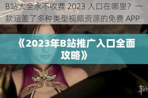 B站大全永不收费 2023 入口在哪里？一款涵盖了多种类型视频资源的免费 APP