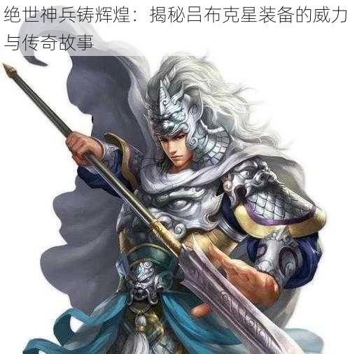 绝世神兵铸辉煌：揭秘吕布克星装备的威力与传奇故事